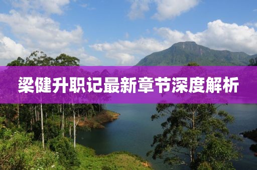 梁健升職記最新章節深度解析