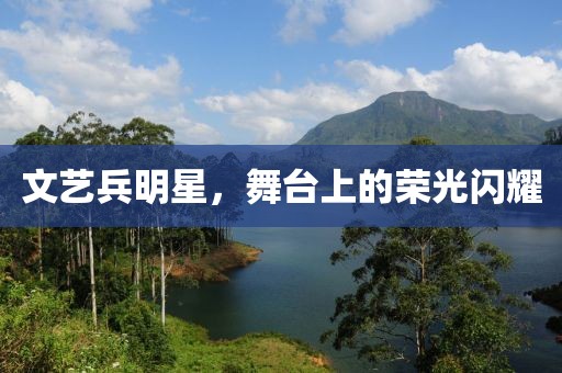 文藝兵明星，舞臺上的榮光閃耀
