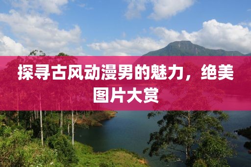 探尋古風動漫男的魅力，絕美圖片大賞