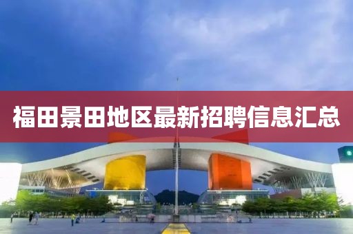 福田景田地區最新招聘信息匯總
