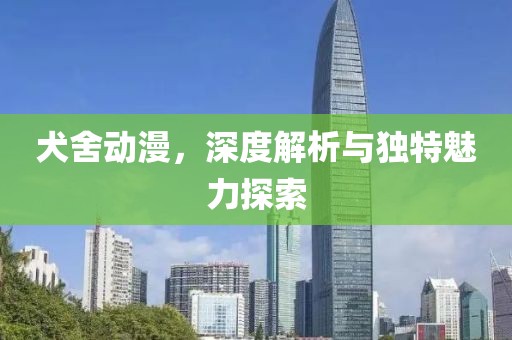 犬舍動漫，深度解析與獨特魅力探索