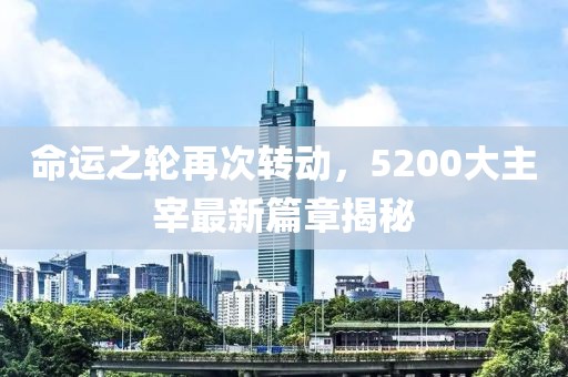 命運之輪再次轉動，5200大主宰最新篇章揭秘