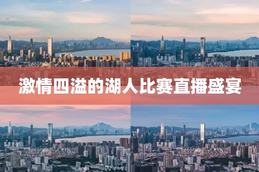 激情四溢的湖人比賽直播盛宴