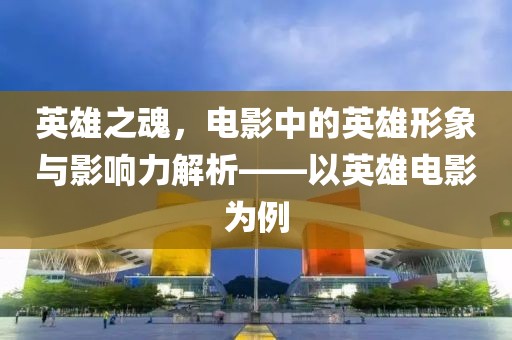 英雄之魂，電影中的英雄形象與影響力解析——以英雄電影為例