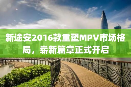 新途安2016款重塑MPV市場格局，嶄新篇章正式開啟