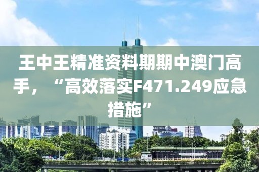 王中王精準資料期期中澳門高手，“高效落實F471.249應急措施”