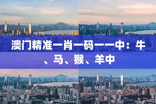 澳門精準一肖一碼一一中：牛、馬、猴、羊中
