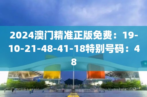 2024澳門精準正版免費：19-10-21-48-41-18特別號碼：48