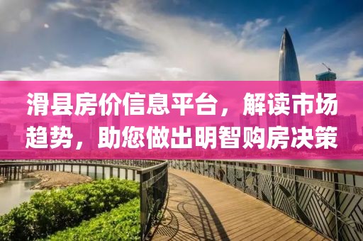 滑縣房價信息平臺，解讀市場趨勢，助您做出明智購房決策
