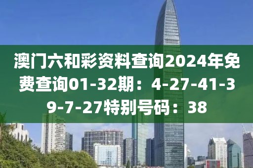 澳門六和彩資料查詢2024年免費查詢01-32期：4-27-41-39-7-27特別號碼：38