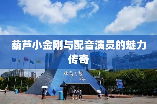 葫蘆小金剛與配音演員的魅力傳奇