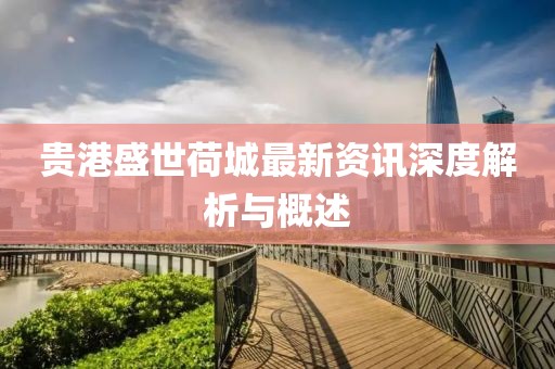 貴港盛世荷城最新資訊深度解析與概述