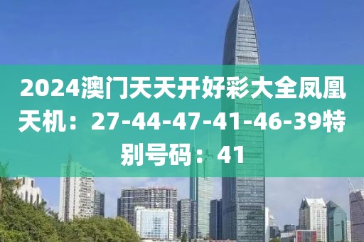 2024澳門天天開好彩大全鳳凰天機：27-44-47-41-46-39特別號碼：41
