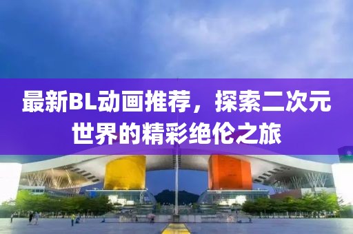 最新BL動畫推薦，探索二次元世界的精彩絕倫之旅