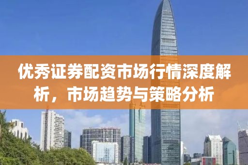 優秀證券配資市場行情深度解析，市場趨勢與策略分析