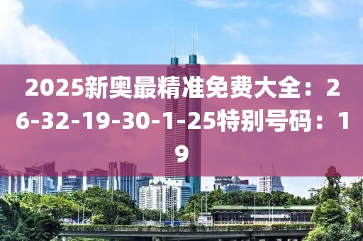 2025新奧最精準免費大全：26-32-19-30-1-25特別號碼：19