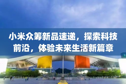 小米眾籌新品速遞，探索科技前沿，體驗未來生活新篇章