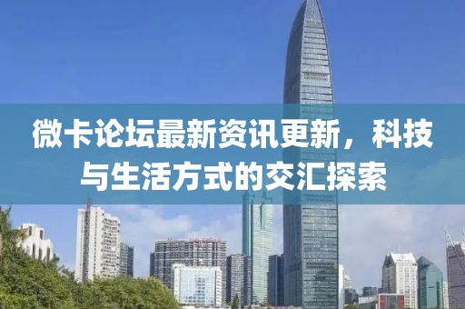 微卡論壇最新資訊更新，科技與生活方式的交匯探索