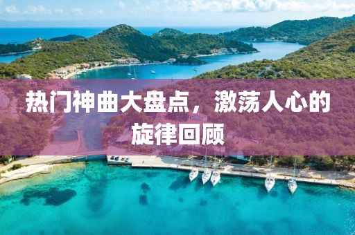 熱門神曲大盤點，激蕩人心的旋律回顧
