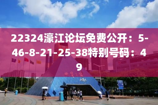 22324濠江論壇免費公開：5-46-8-21-25-38特別號碼：49