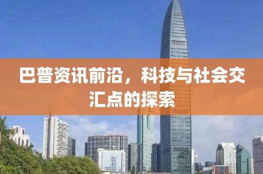 巴普資訊前沿，科技與社會交匯點的探索