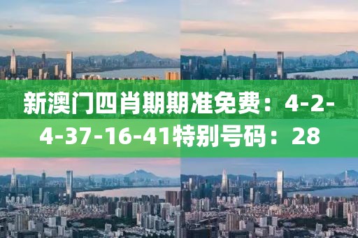 新澳門四肖期期準免費：4-2-4-37-16-41特別號碼：28