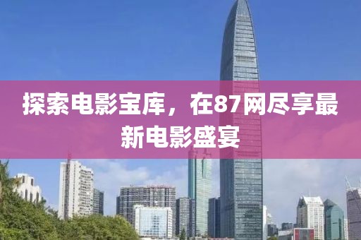 探索電影寶庫，在87網盡享最新電影盛宴