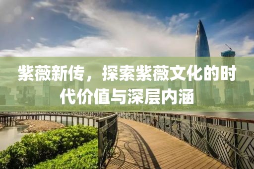 紫薇新傳，探索紫薇文化的時代價值與深層內涵