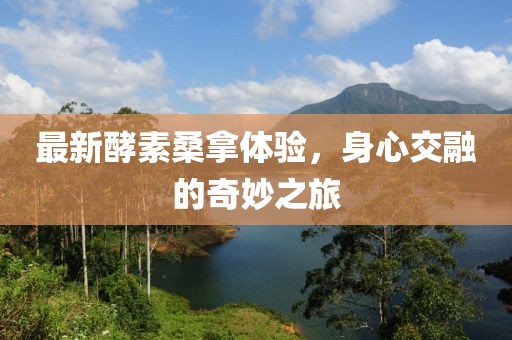 最新酵素桑拿體驗，身心交融的奇妙之旅