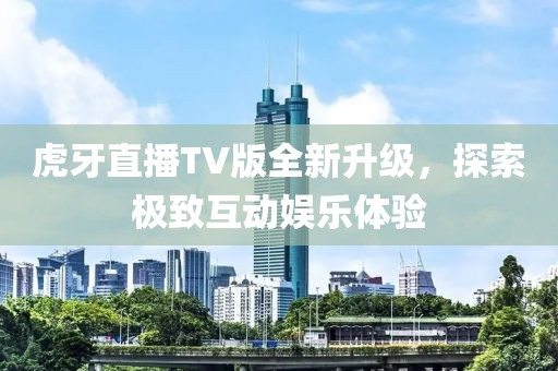 虎牙直播TV版全新升級，探索極致互動娛樂體驗
