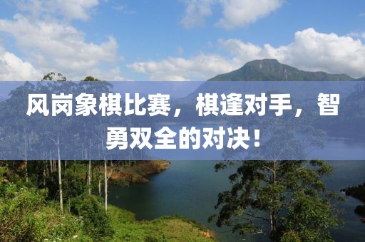 風崗象棋比賽，棋逢對手，智勇雙全的對決！