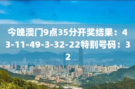 今晚澳門9點35分開獎結果：43-11-49-3-32-22特別號碼：32