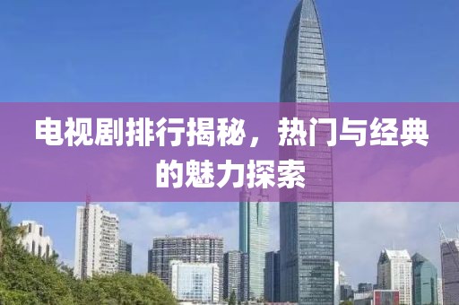 電視劇排行揭秘，熱門與經典的魅力探索