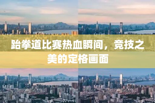 跆拳道比賽熱血瞬間，競技之美的定格畫面