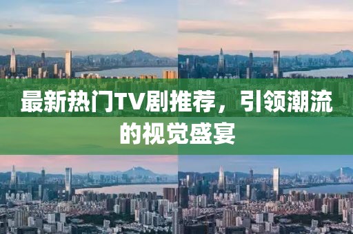 最新熱門TV劇推薦，引領潮流的視覺盛宴