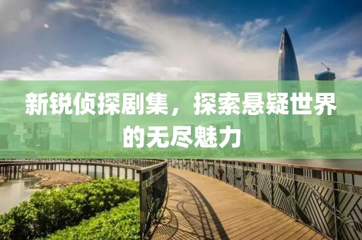新銳偵探劇集，探索懸疑世界的無盡魅力