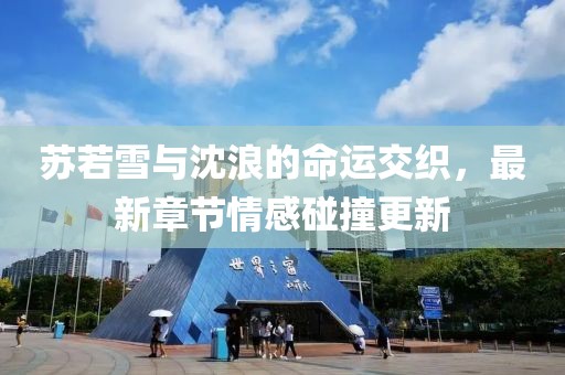 蘇若雪與沈浪的命運交織，最新章節情感碰撞更新
