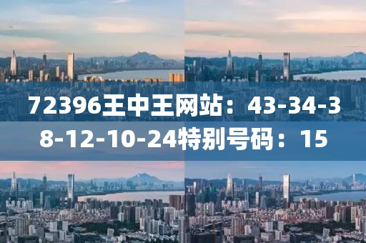 72396王中王網站：43-34-38-12-10-24特別號碼：15