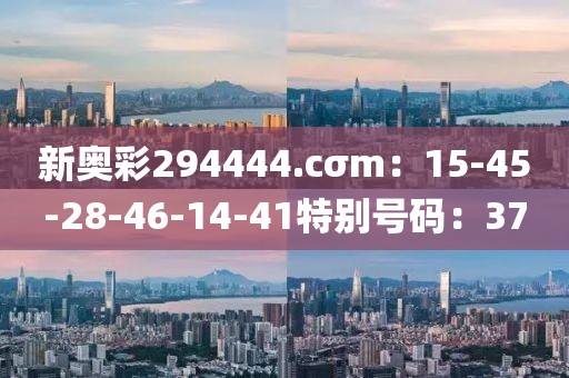 新奧彩294444.cσm：15-45-28-46-14-41特別號碼：37
