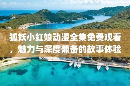 狐妖小紅娘動漫全集免費觀看，魅力與深度兼備的故事體驗