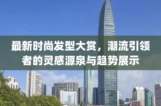 最新時尚發型大賞，潮流引領者的靈感源泉與趨勢展示