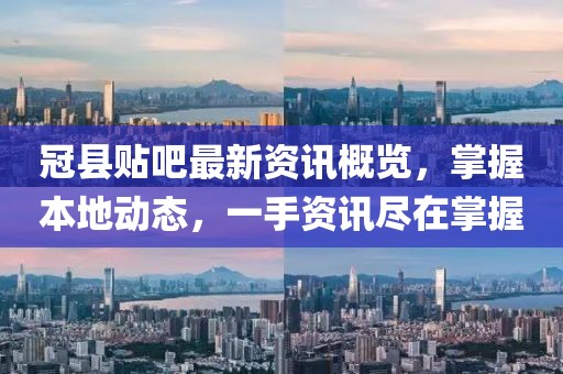 冠縣貼吧最新資訊概覽，掌握本地動態，一手資訊盡在掌握