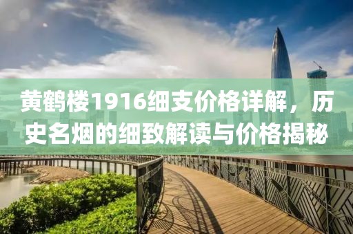 黃鶴樓1916細支價格詳解，歷史名煙的細致解讀與價格揭秘