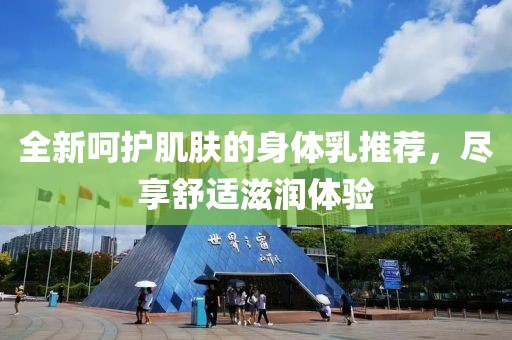 全新呵護肌膚的身體乳推薦，盡享舒適滋潤體驗