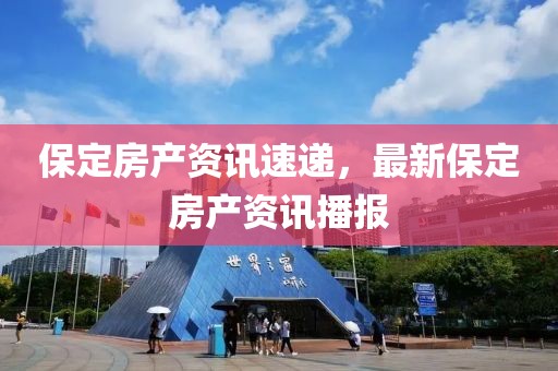 保定房產資訊速遞，最新保定房產資訊播報