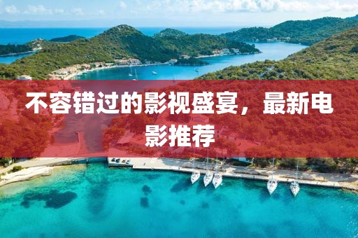 不容錯過的影視盛宴，最新電影推薦