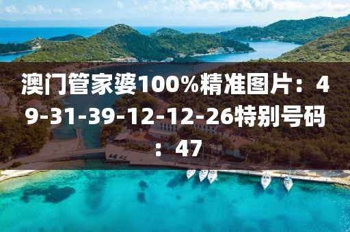 澳門管家婆100%精準圖片：49-31-39-12-12-26特別號碼：47