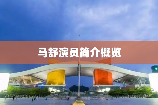 馬舒演員簡介概覽