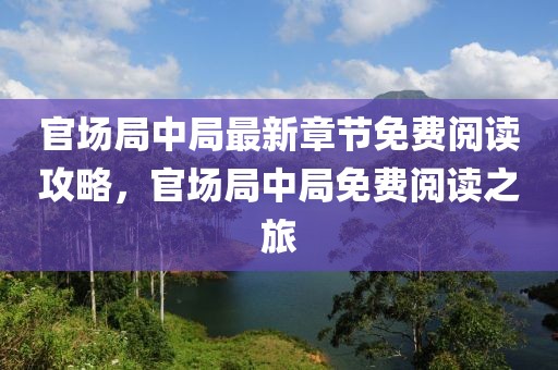 官場局中局最新章節免費閱讀攻略，官場局中局免費閱讀之旅