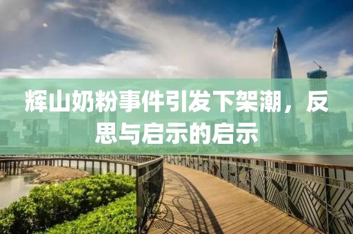 輝山奶粉事件引發下架潮，反思與啟示的啟示